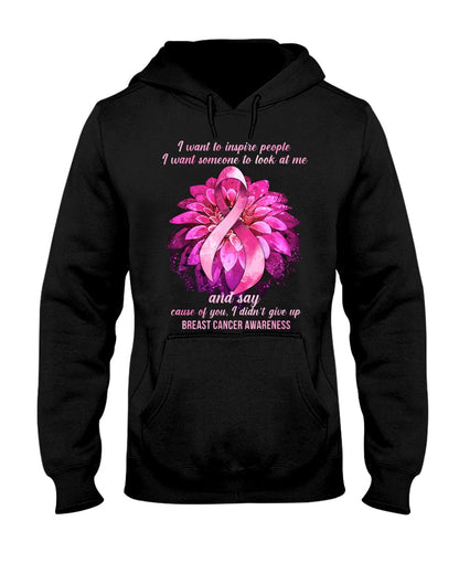I Want To Inspire People I Want Someone To Look At Me And Say Cause - Breast Cancer Awareness T-shirt and Hoodie 0822